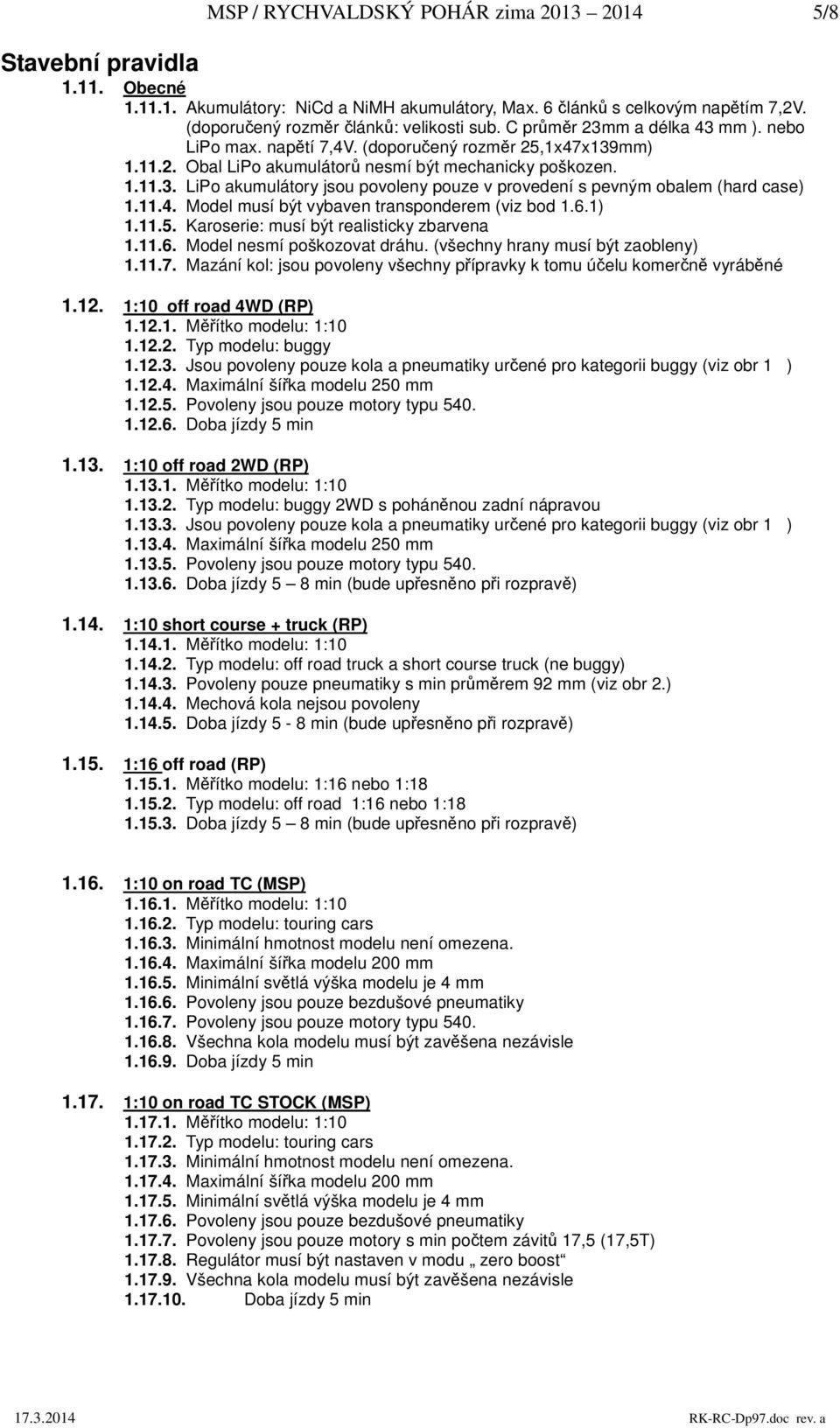 11.4. Model musí být vybaven transponderem (viz bod 1.6.1) 1.11.5. Karoserie: musí být realisticky zbarvena 1.11.6. Model nesmí poškozovat dráhu. (všechny hrany musí být zaobleny) 1.11.7.