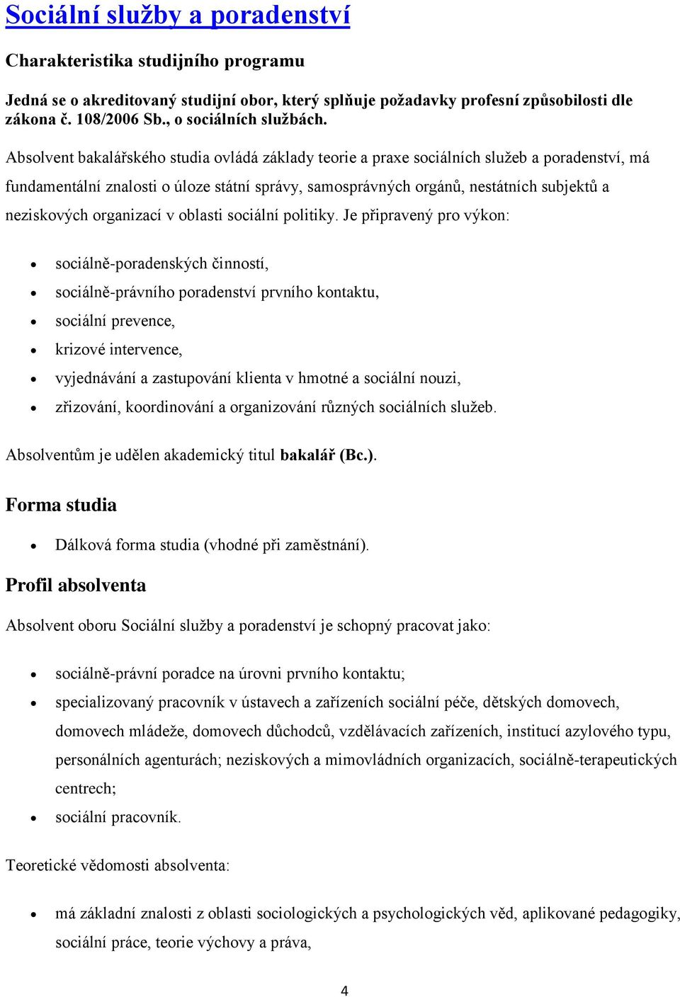 Absolvent bakalářského studia ovládá základy teorie a praxe sociálních služeb a poradenství, má fundamentální znalosti o úloze státní správy, samosprávných orgánů, nestátních subjektů a neziskových