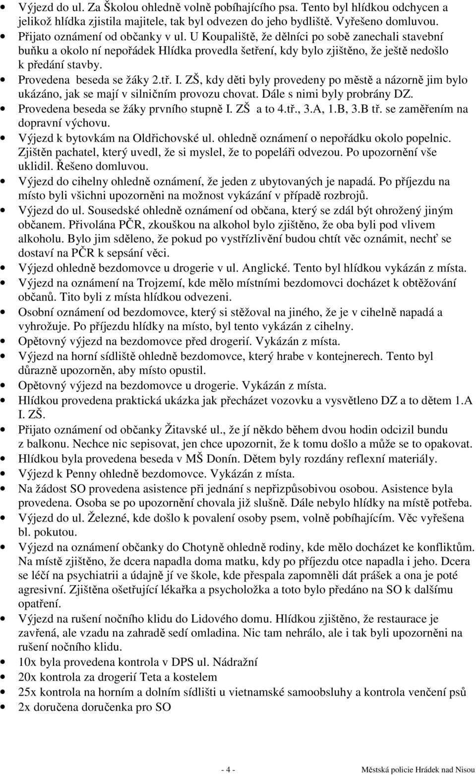 Provedena beseda se žáky 2.tř. I. ZŠ, kdy děti byly provedeny po městě a názorně jim bylo ukázáno, jak se mají v silničním provozu chovat. Dále s nimi byly probrány DZ.