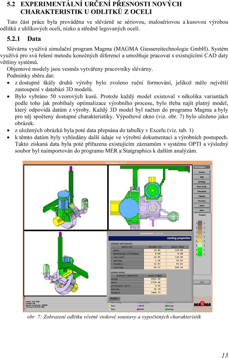 Systém využívá pro svá řešení metodu konečných diferencí a umožňuje pracovat s existujícími CAD daty většiny systémů. Objemové modely jsou vesměs vytvářeny pracovníky slévárny.