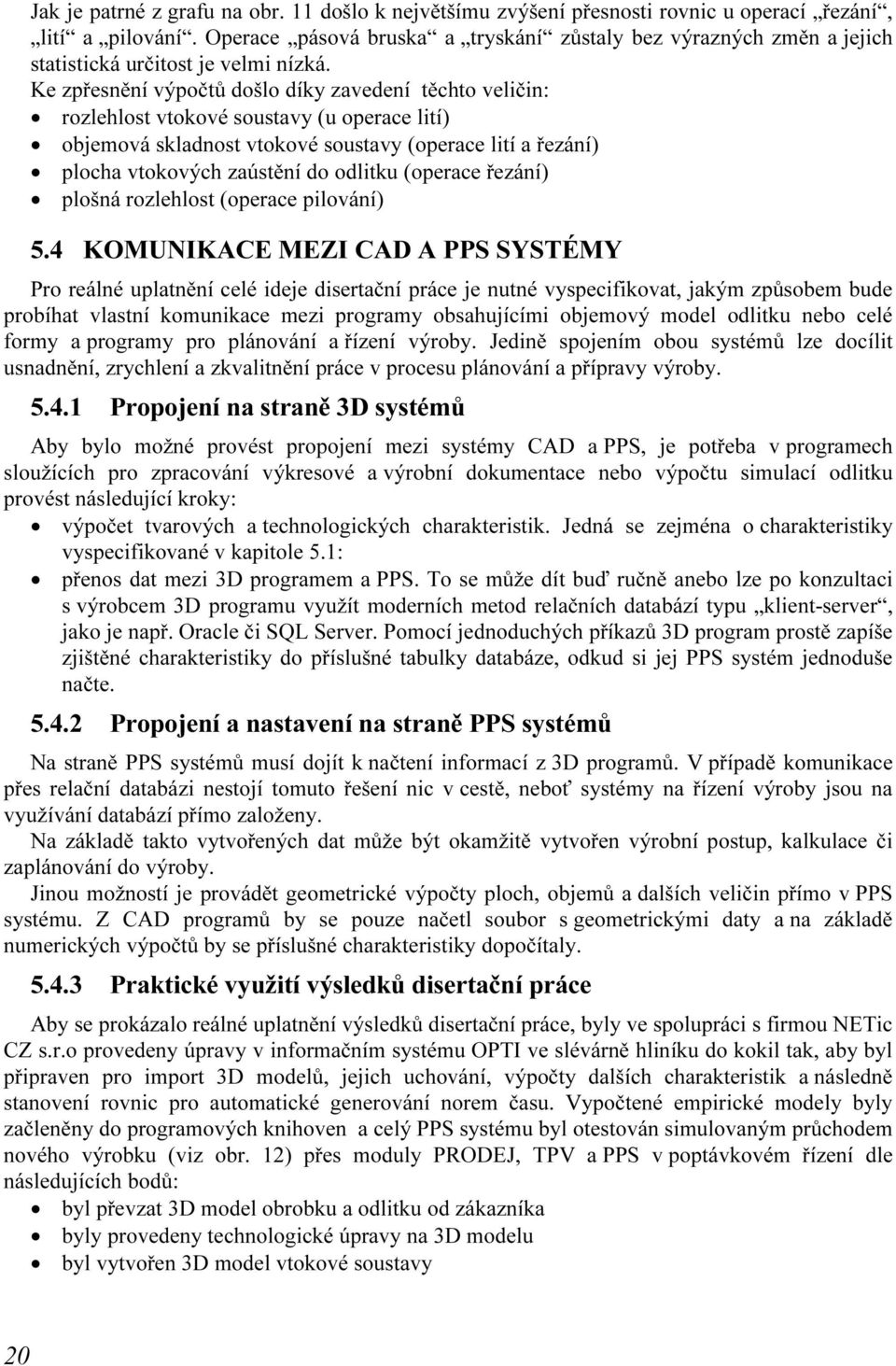 Ke zpřesnění výpočtů došlo díky zavedení těchto veličin: rozlehlost vtokové soustavy (u operace lití) objemová skladnost vtokové soustavy (operace lití a řezání) plocha vtokových zaústění do odlitku