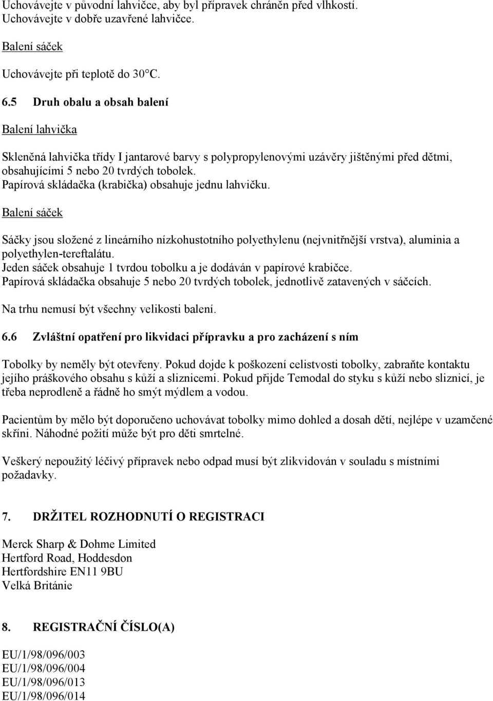Papírová skládačka (krabička) obsahuje jednu lahvičku. Balení sáček Sáčky jsou složené z lineárního nízkohustotního polyethylenu (nejvnitřnější vrstva), aluminia a polyethylen-tereftalátu.