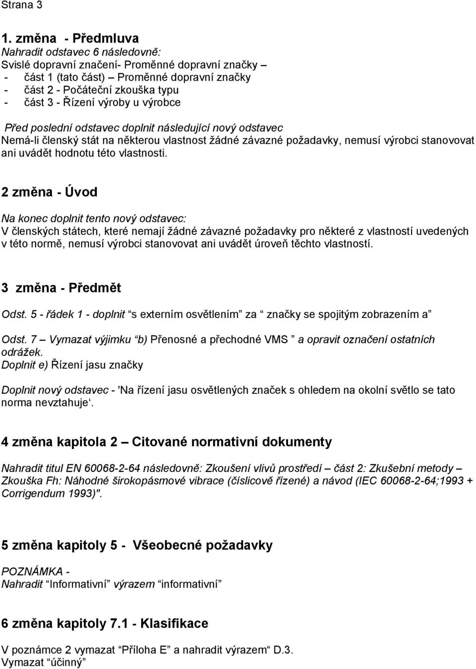 výroby u výrobce Před poslední odstavec doplnit následující nový odstavec Nemá-li členský stát na některou vlastnost žádné závazné požadavky, nemusí výrobci stanovovat ani uvádět hodnotu této