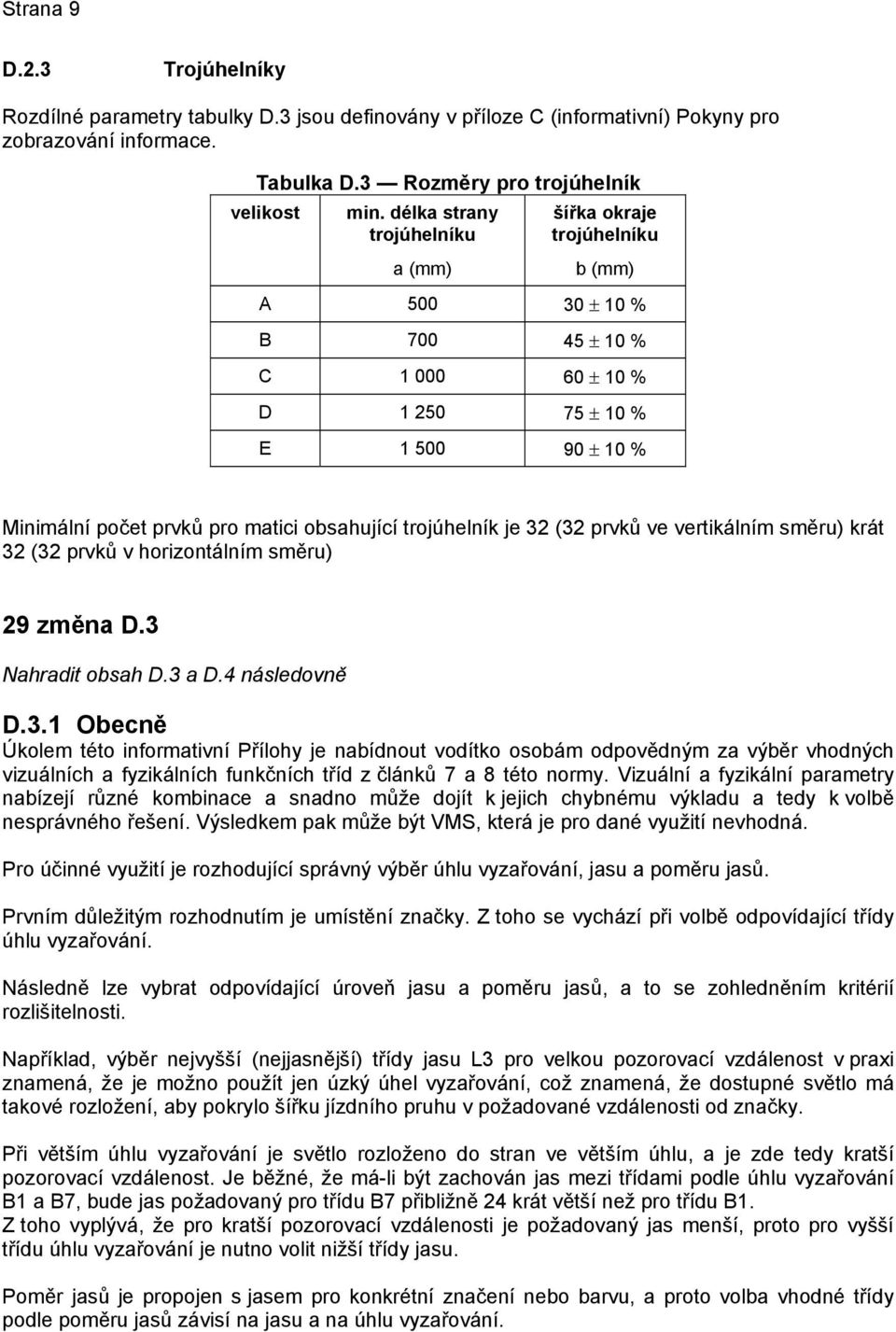 vertikálním směru) krát 32 (32 prvků v horizontálním směru) 29 změna D.3 Nahradit obsah D.3 a D.4 následovně D.3.1 Obecně Úkolem této informativní Přílohy je nabídnout vodítko osobám odpovědným za výběr vhodných vizuálních a fyzikálních funkčních tříd z článků 7 a 8 této normy.