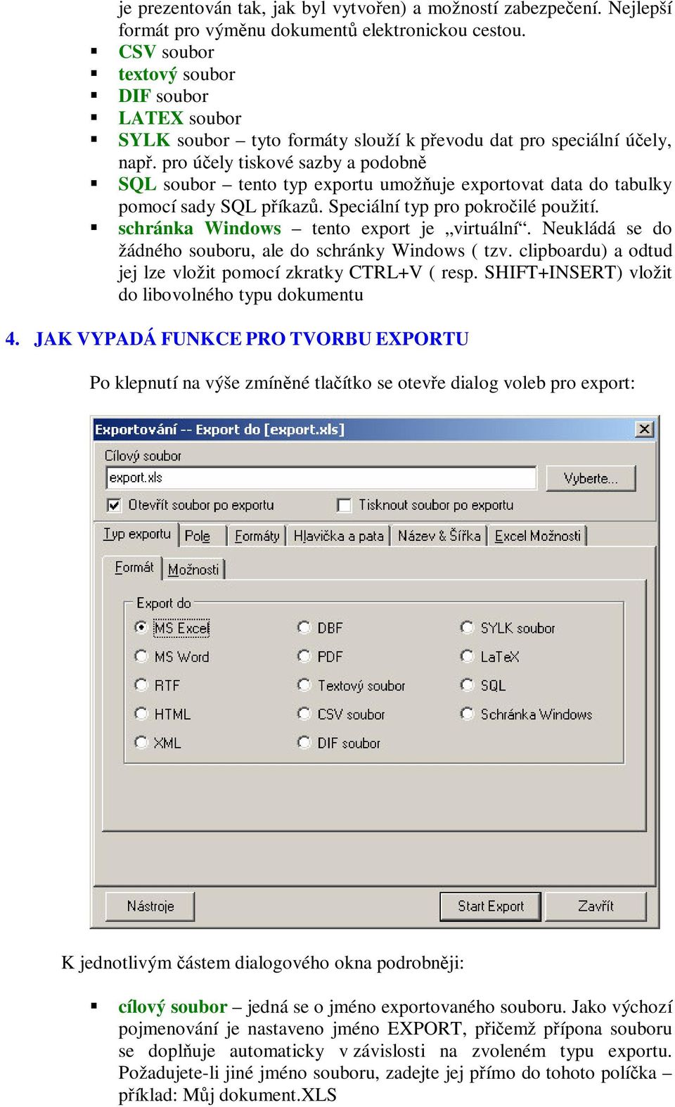 pro úely tiskové sazby a podobn SQL soubor tento typ exportu umožuje exportovat data do tabulky pomocí sady SQL píkaz. Speciální typ pro pokroilé použití. schránka Windows tento export je virtuální.
