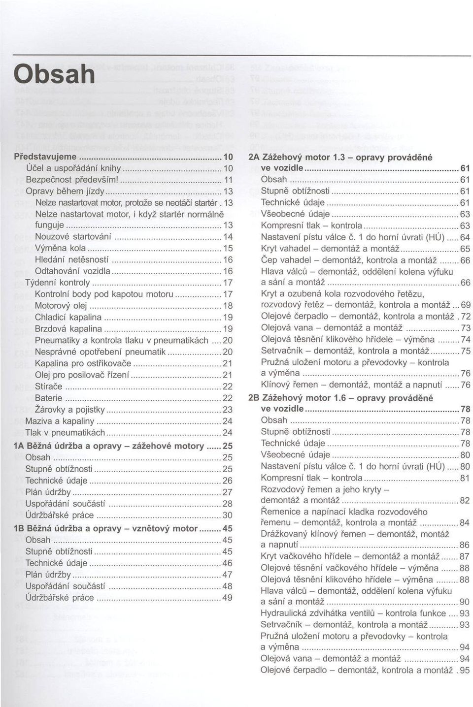 ..17 Kontrolní body pod kapotou m o to ru... 17 Motorový o le j...18 Chladicí ka palin a...19 Brzdová kapalina...19 Pneumatiky a kontrola tlaku v pneum atikách...20 Nesprávné opotřebení pneum atik.