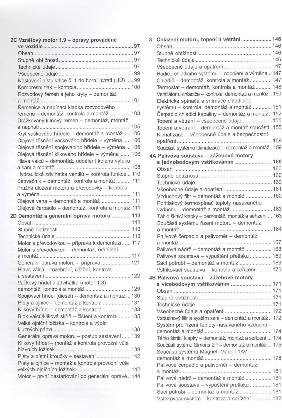 .. 103 Drážkovaný klínový řemen - demontáž, m ontáž a napnutí...105 Kryt vačkového hřídele - dem ontáž a m ontáž... 106 Olejové těsnění vačkového hřídele - vým ě n a.