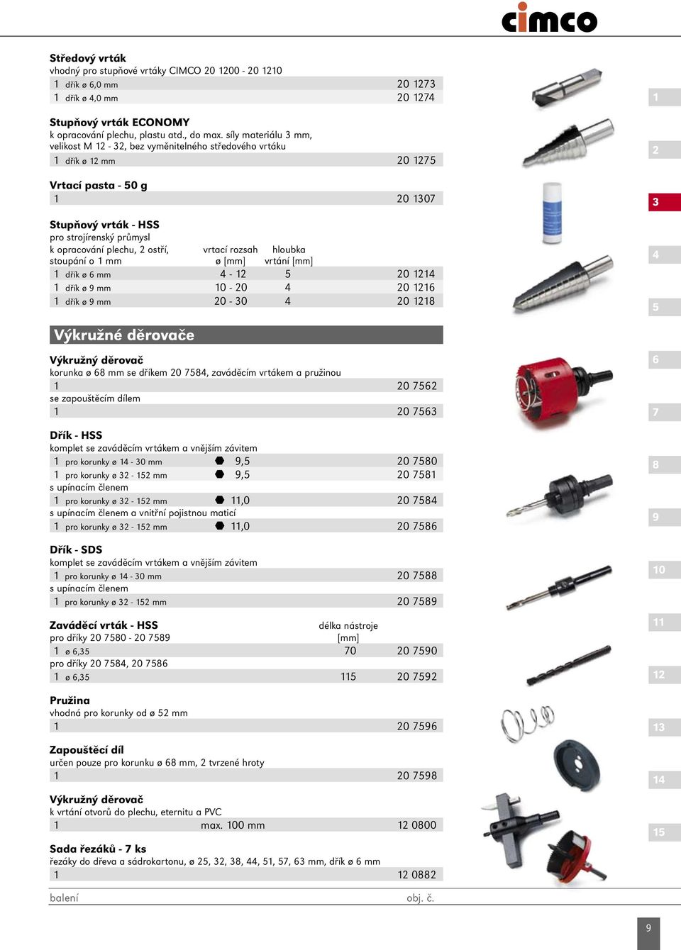 ostří, vrtací rozsah hloubka stoupání o 1 mm ø [mm] vrtání [mm] 1 dřík ø 6 mm 4-12 5 20 1214 1 dřík ø 9 mm 10-20 4 20 1216 1 dřík ø 9 mm 20-30 4 20 1218 1 2 3 4 5 Výkružné děrovače Výkružný děrovač