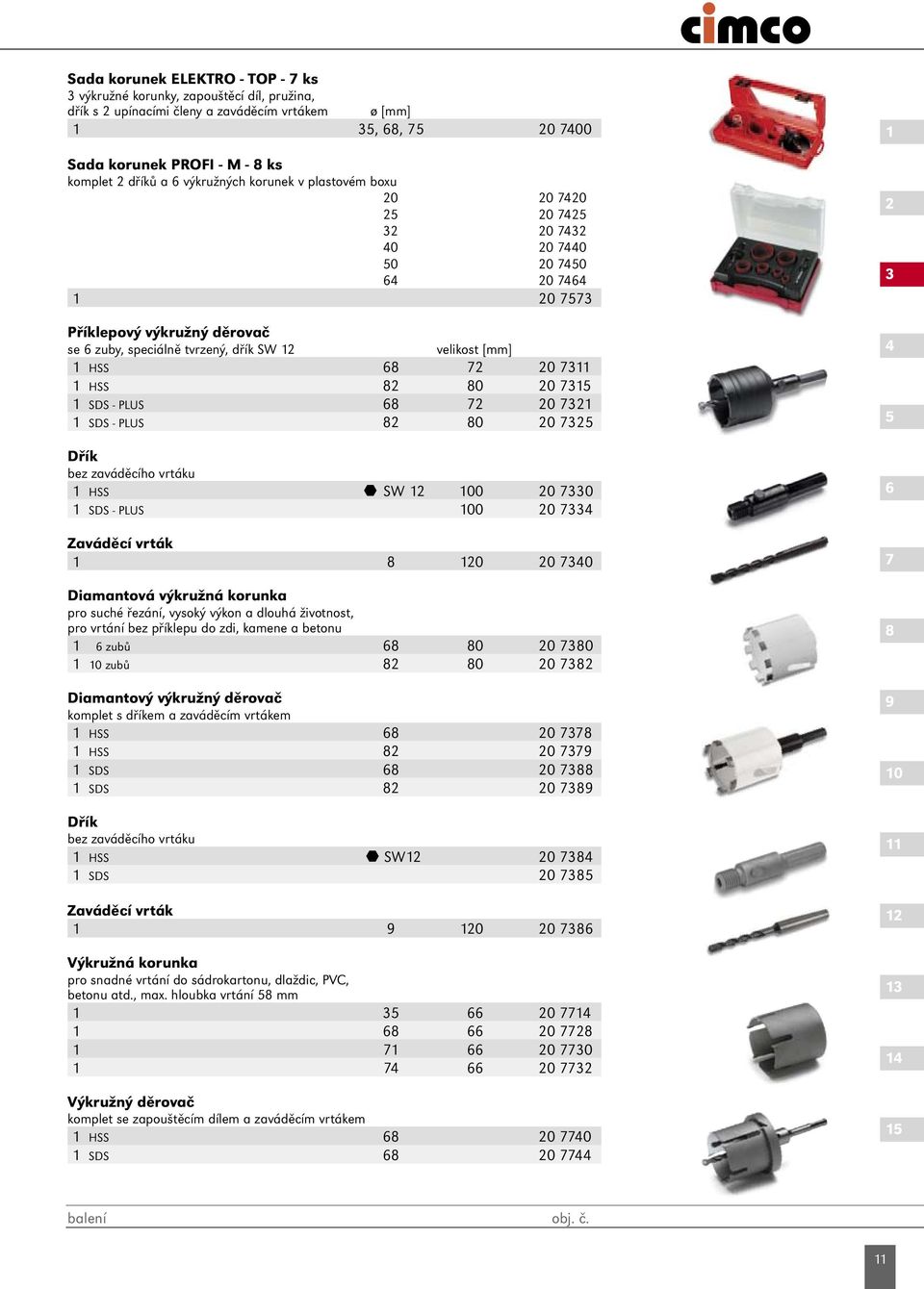 HSS 68 72 20 7311 1 HSS 82 80 20 7315 1 SDS - PLUS 68 72 20 7321 1 SDS - PLUS 82 80 20 7325 Dřík bez zaváděcího vrtáku 1 HSS SW 12 100 20 7330 1 SDS - PLUS 100 20 7334 Zaváděcí vrták 1 8 120 20 7340