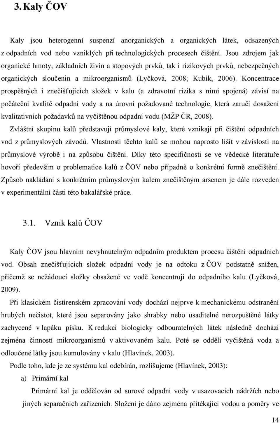 Koncentrace prospěšných i znečišťujících složek v kalu (a zdravotní rizika s nimi spojená) závisí na počáteční kvalitě odpadní vody a na úrovni požadované technologie, která zaručí dosažení