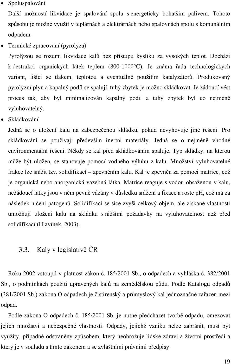 Je známa řada technologických variant, lišící se tlakem, teplotou a eventuálně použitím katalyzátorů. Produkovaný pyrolýzní plyn a kapalný podíl se spalují, tuhý zbytek je možno skládkovat.