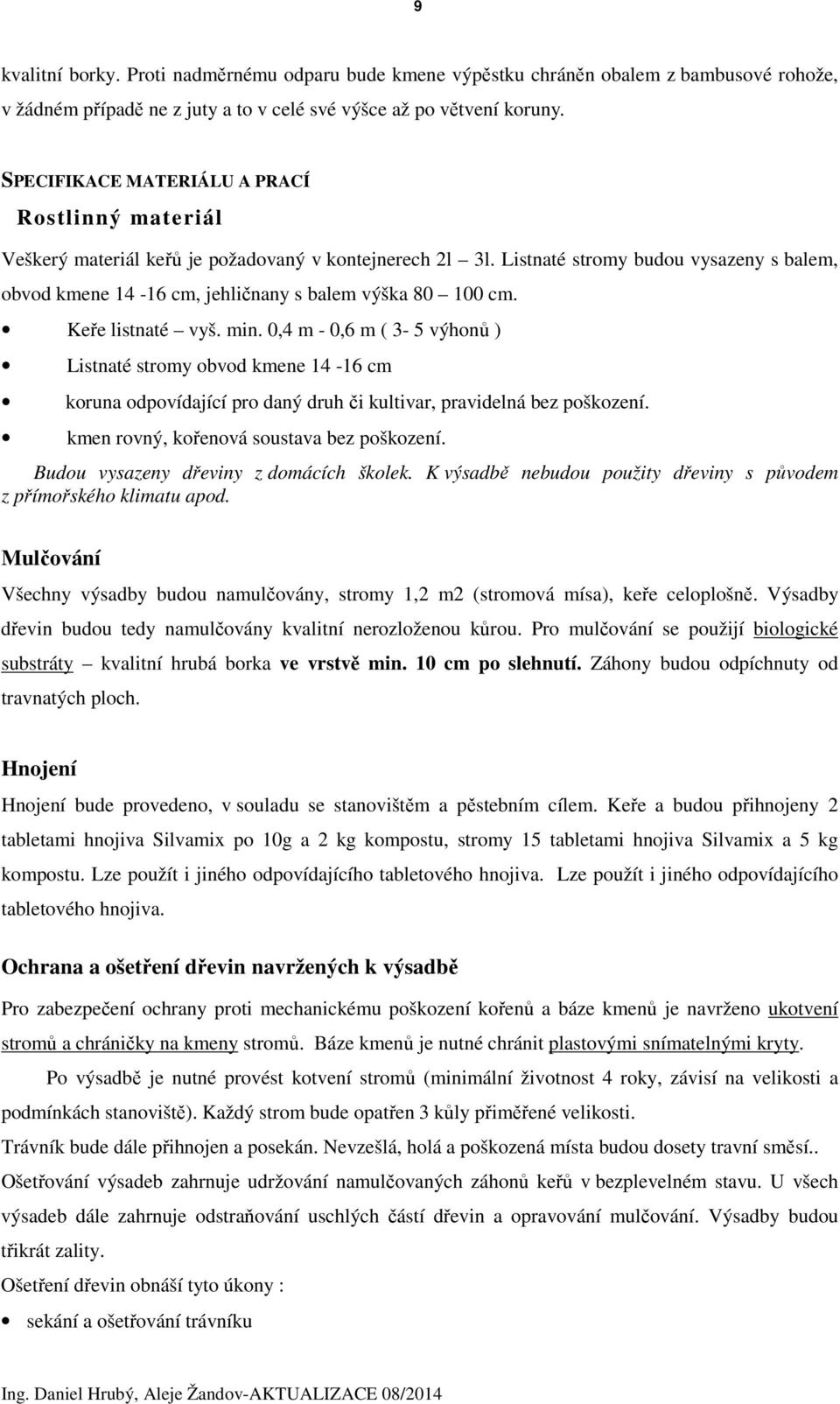 Listnaté stromy budou vysazeny s balem, obvod kmene 14-16 cm, jehličnany s balem výška 80 100 cm. Keře listnaté vyš. min.