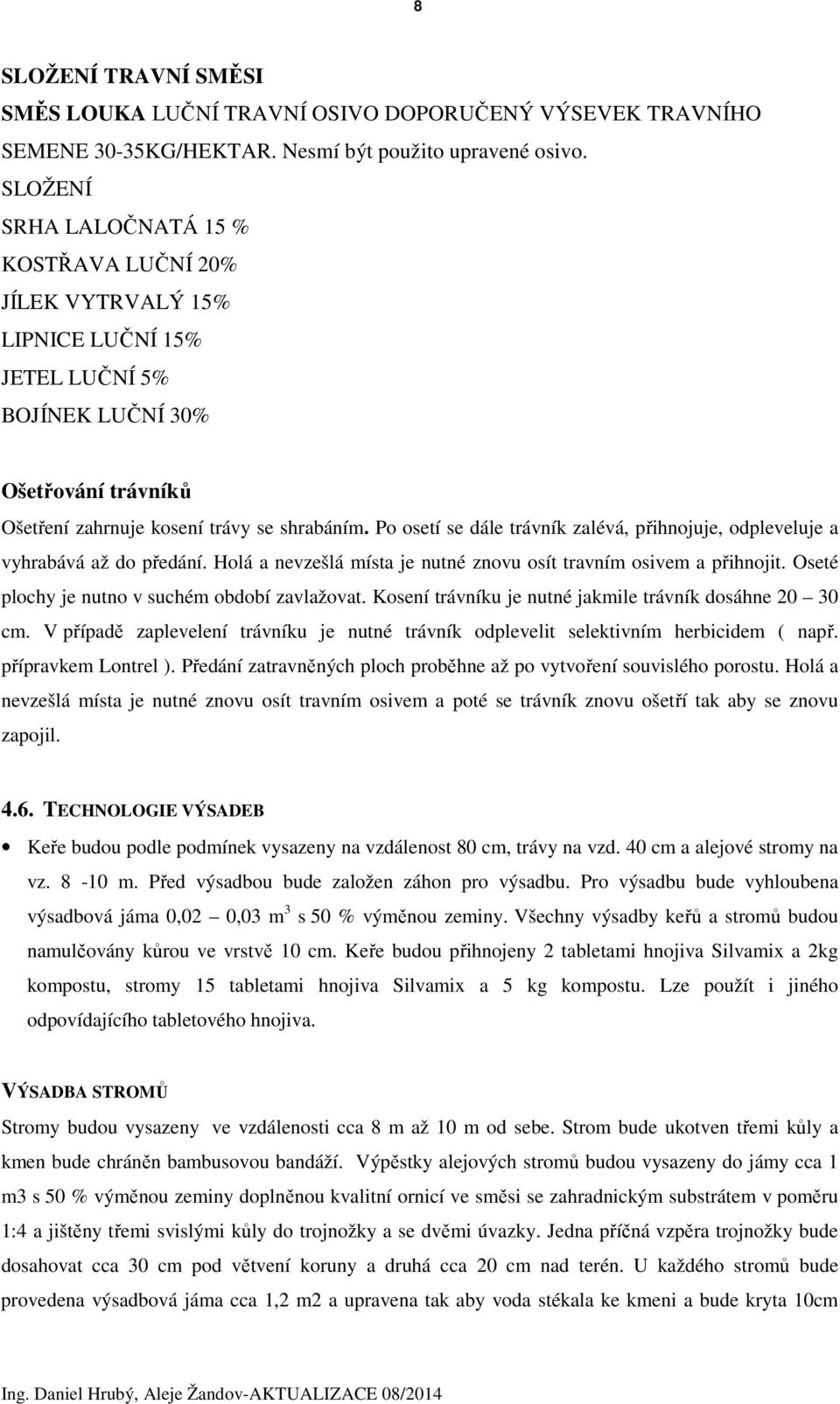 Po osetí se dále trávník zalévá, přihnojuje, odpleveluje a vyhrabává až do předání. Holá a nevzešlá místa je nutné znovu osít travním osivem a přihnojit.