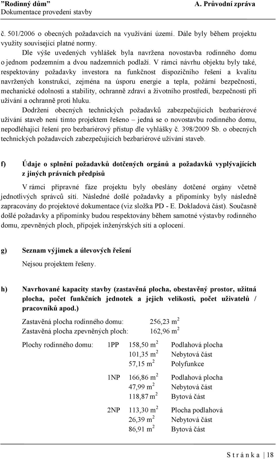 V rámci návrhu objektu byly také, respektovány požadavky investora na funkčnost dispozičního řešení a kvalitu navržených konstrukcí, zejména na úsporu energie a tepla, požární bezpečnosti, mechanické