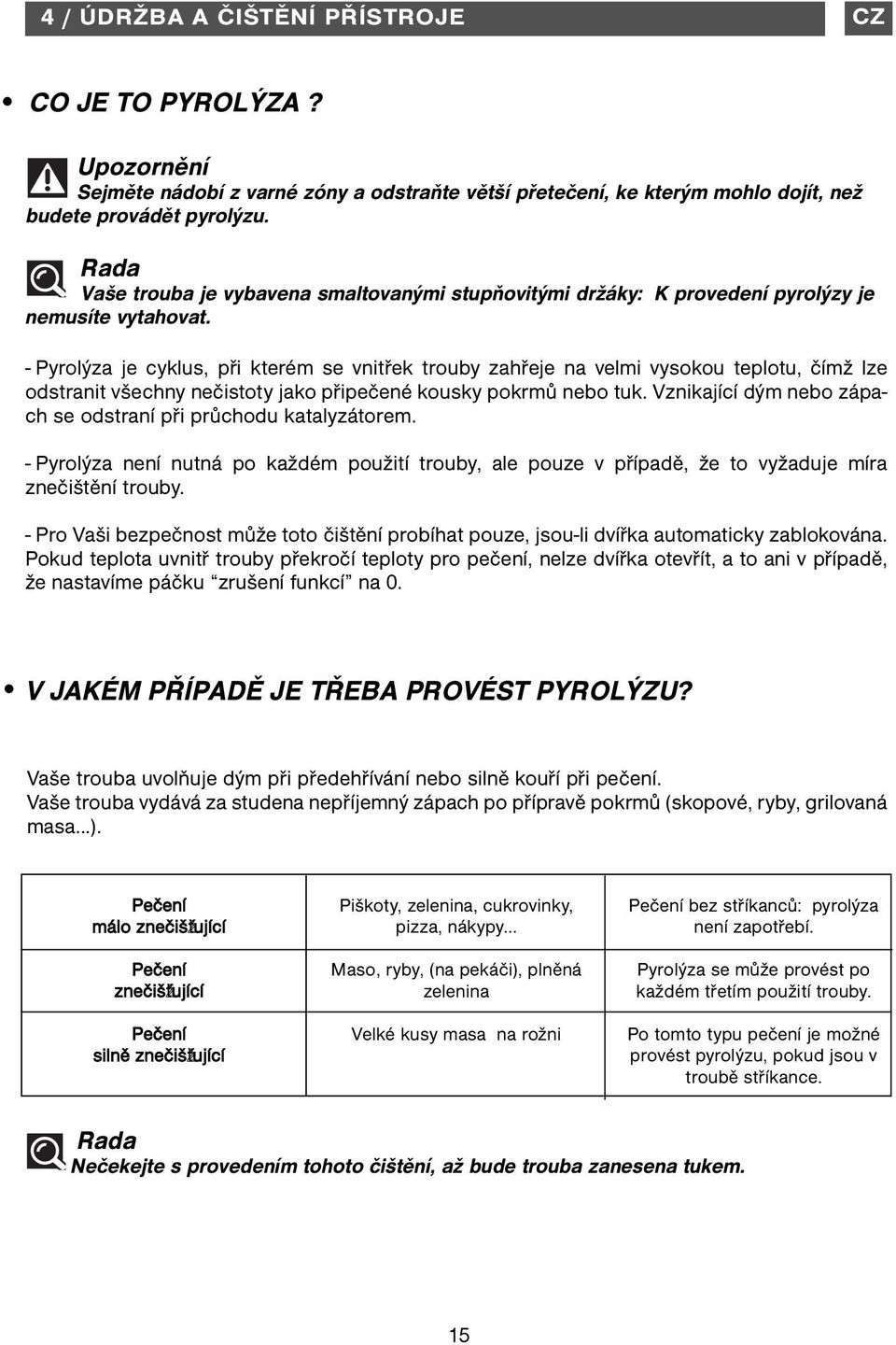 - Pyrolýza je cyklus, při kterém se vnitřek trouby zahřeje na velmi vysokou teplotu, čímž lze odstranit všechny nečistoty jako připečené kousky pokrmů nebo tuk.