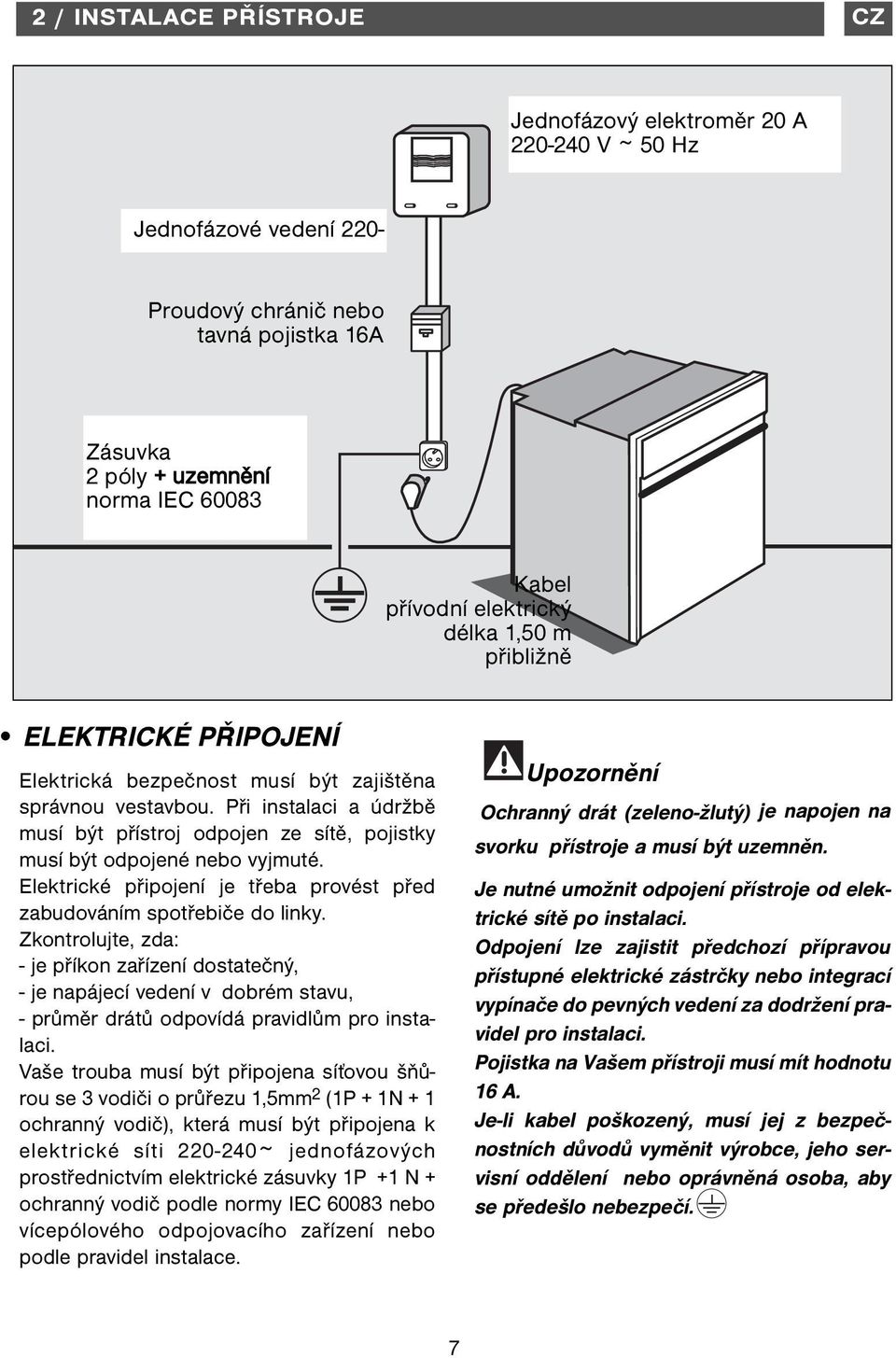 Při instalaci a údržbě musí být přístroj odpojen ze sítě, pojistky musí být odpojené nebo vyjmuté. Elektrické připojení je třeba provést před zabudováním spotřebiče do linky.
