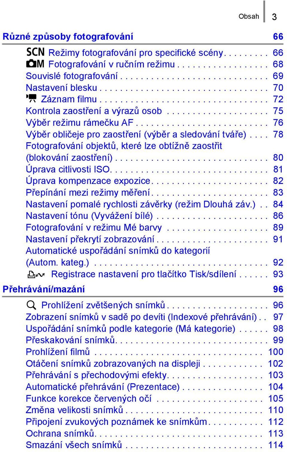 ......................... 76 Výběr obličeje pro zaostření (výběr a sledování tváře).... 78 Fotografování objektů, které lze obtížně zaostřit (blokování zaostření).............................. 80 Úprava citlivosti ISO.