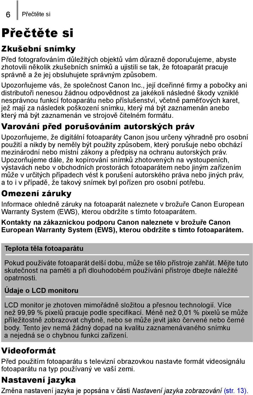 , její dceřinné firmy a pobočky ani distributoři nenesou žádnou odpovědnost za jakékoli následné škody vzniklé nesprávnou funkcí fotoaparátu nebo příslušenství, včetně paměťových karet, jež mají za