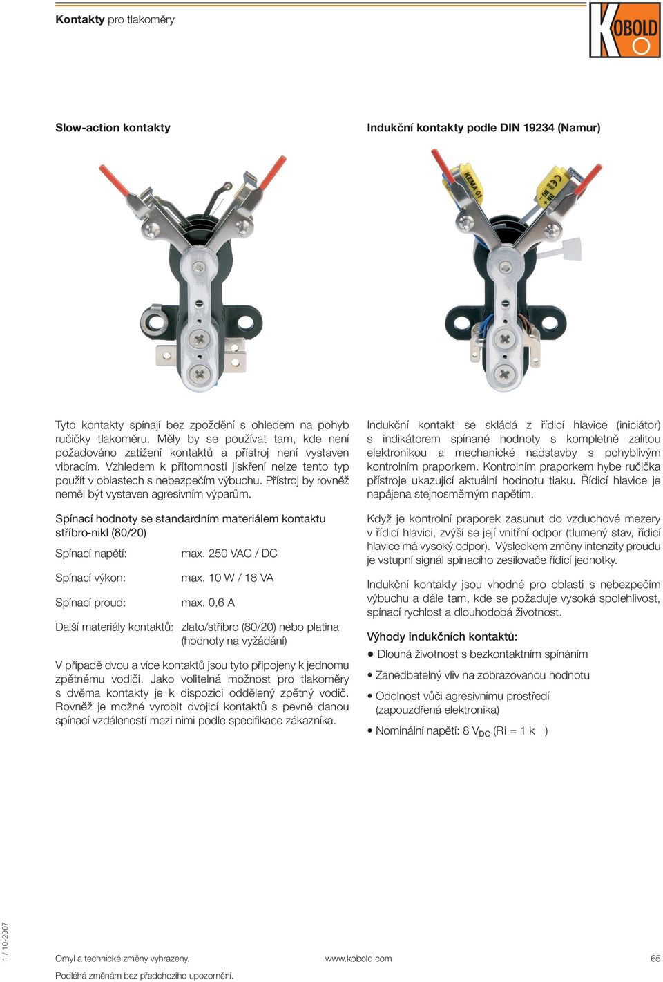 Přístroj by rovněž neměl být vystaven agresivním výparům. Spínací hodnoty se standardním materiálem kontaktu stříbronikl (80/20) Spínací napětí: max. 250 VAC / DC Spínací výkon: Spínací proud: max.