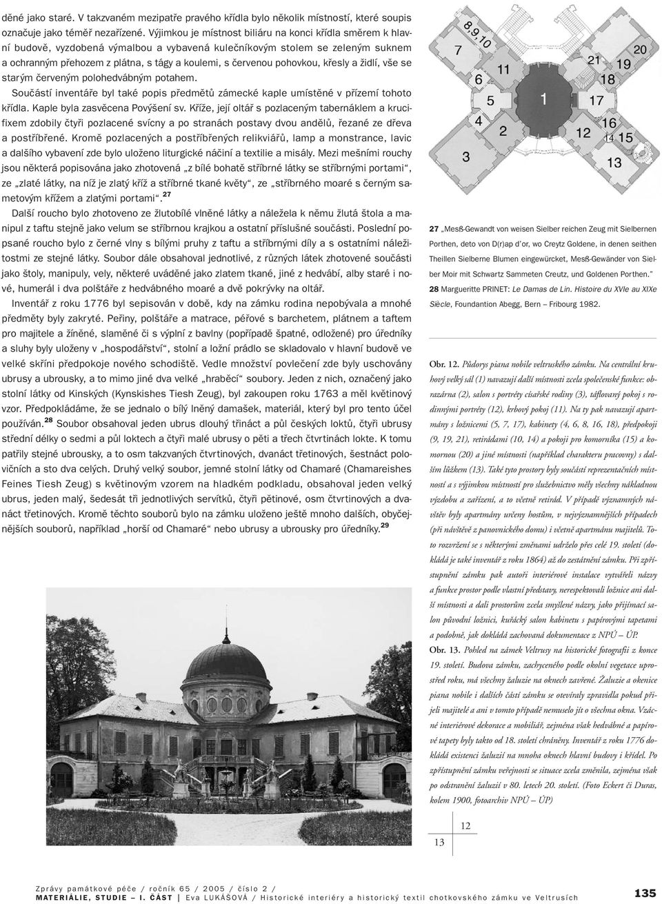pohovkou, kfiesly a Ïidlí, v e se star m ãerven m polohedvábn m potahem. Souãástí inventáfie byl také popis pfiedmûtû zámecké kaple umístûné v pfiízemí tohoto kfiídla. Kaple byla zasvûcena Pov ení sv.
