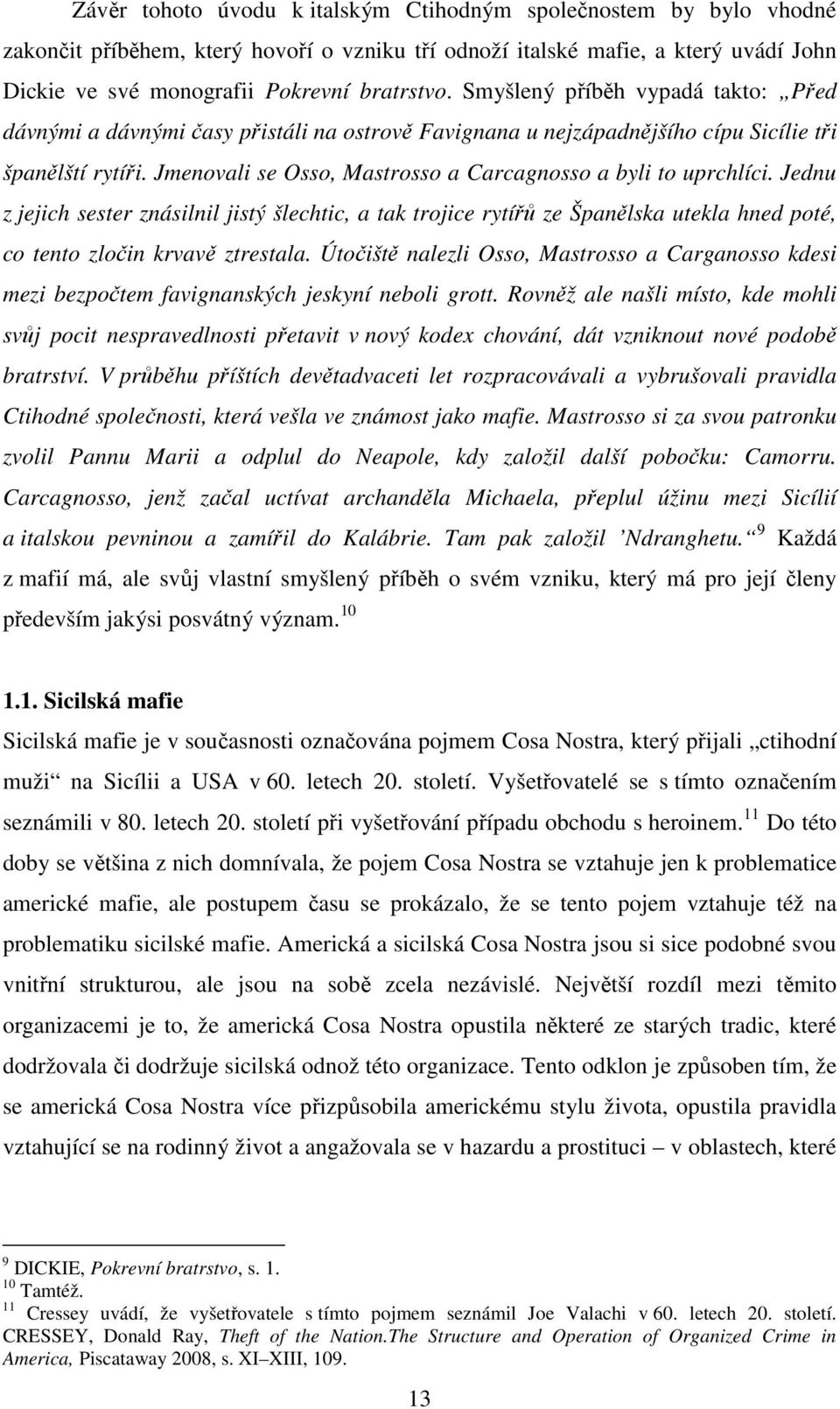 Jmenovali se Osso, Mastrosso a Carcagnosso a byli to uprchlíci. Jednu z jejich sester znásilnil jistý šlechtic, a tak trojice rytířů ze Španělska utekla hned poté, co tento zločin krvavě ztrestala.