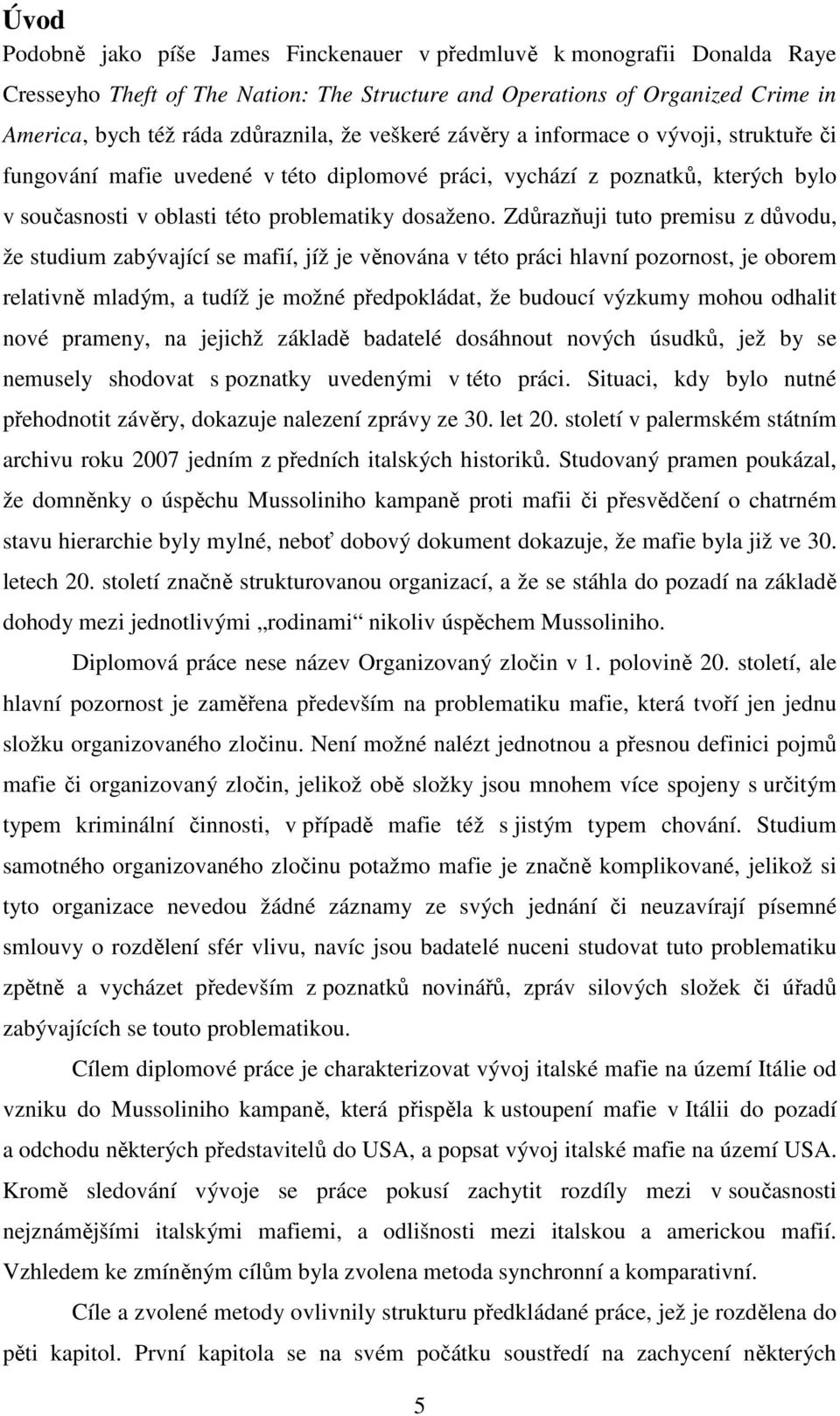Zdůrazňuji tuto premisu z důvodu, že studium zabývající se mafií, jíž je věnována v této práci hlavní pozornost, je oborem relativně mladým, a tudíž je možné předpokládat, že budoucí výzkumy mohou