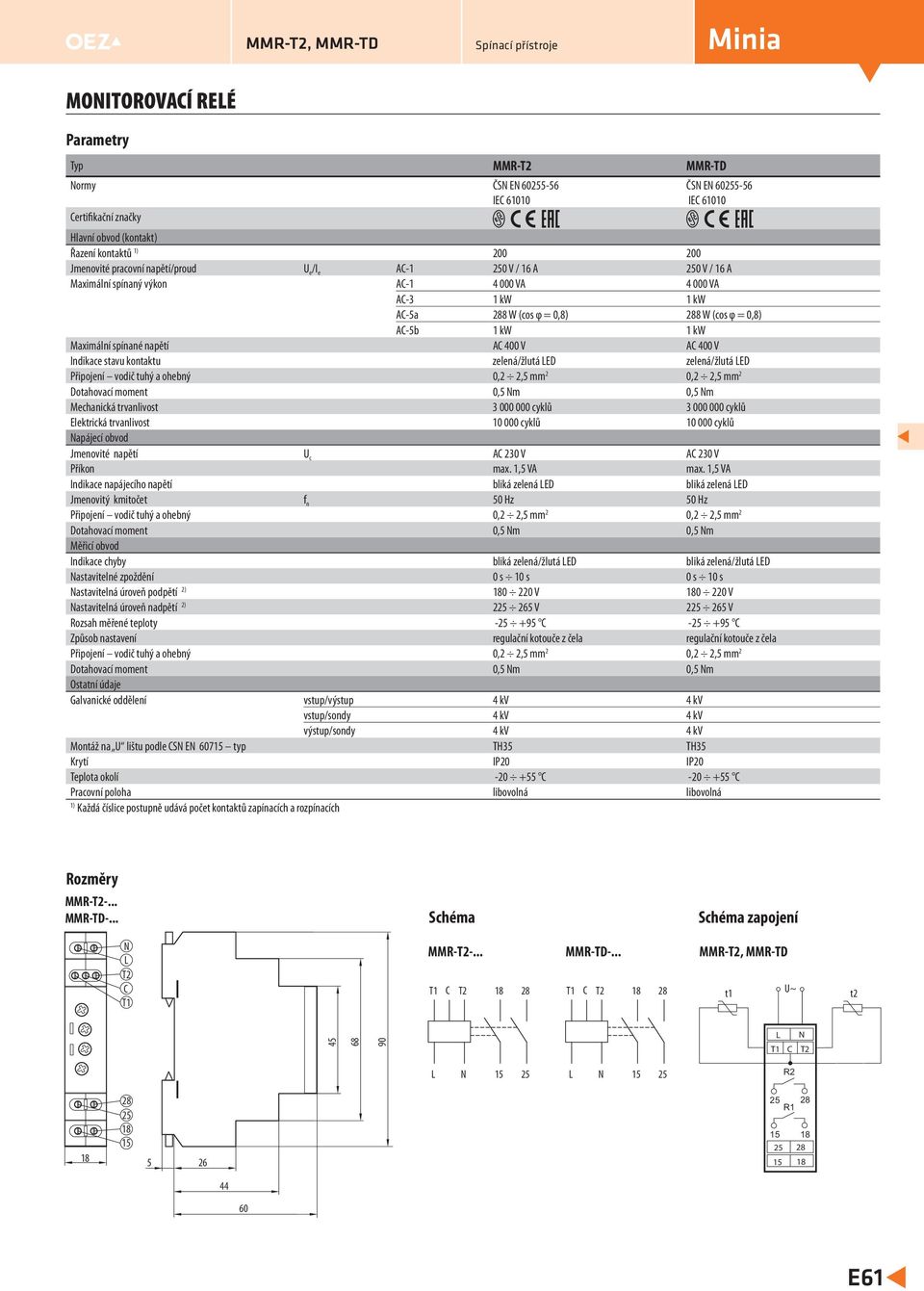 napětí AC 400 V AC 400 V Indikace stavu kontaktu zelená/žlutá ED zelená/žlutá ED Připojení vodič tuhý a ohebný 0,2 2,5 mm 2 0,2 2,5 mm 2 Dotahovací moment 0,5 m 0,5 m Mechanická trvanlivost 3 000 000