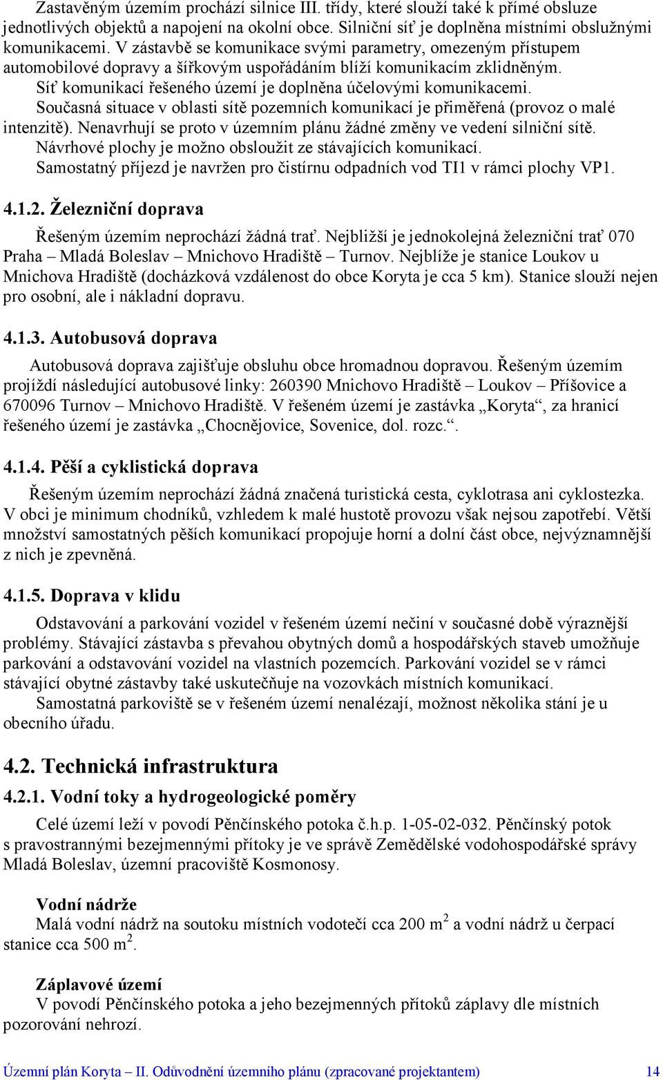 Současná situace v oblasti sítě pozemních komunikací je přiměřená (provoz o malé intenzitě). Nenavrhují se proto v územním plánu žádné změny ve vedení silniční sítě.