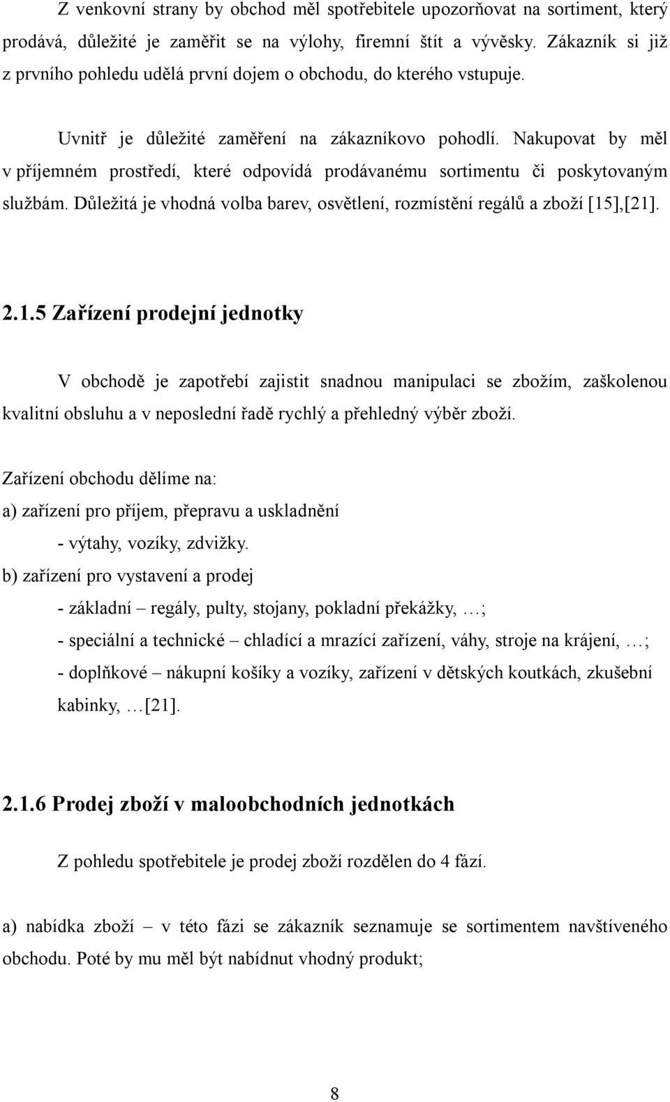 Nakupovat by měl v příjemném prostředí, které odpovídá prodávanému sortimentu či poskytovaným službám. Důležitá je vhodná volba barev, osvětlení, rozmístění regálů a zboží [15