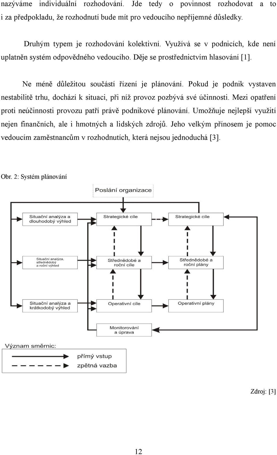 Ne méně důležitou součástí řízení je plánování. Pokud je podnik vystaven nestabilitě trhu, dochází k situaci, při níž provoz pozbývá své účinnosti.