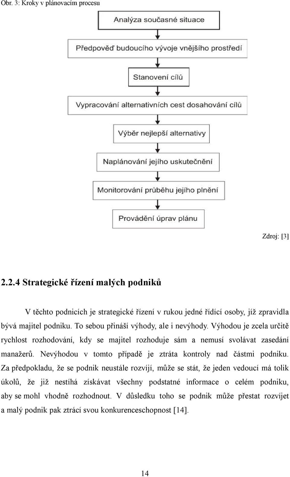 To sebou přináší výhody, ale i nevýhody. Výhodou je zcela určitě rychlost rozhodování, kdy se majitel rozhoduje sám a nemusí svolávat zasedání manažerů.