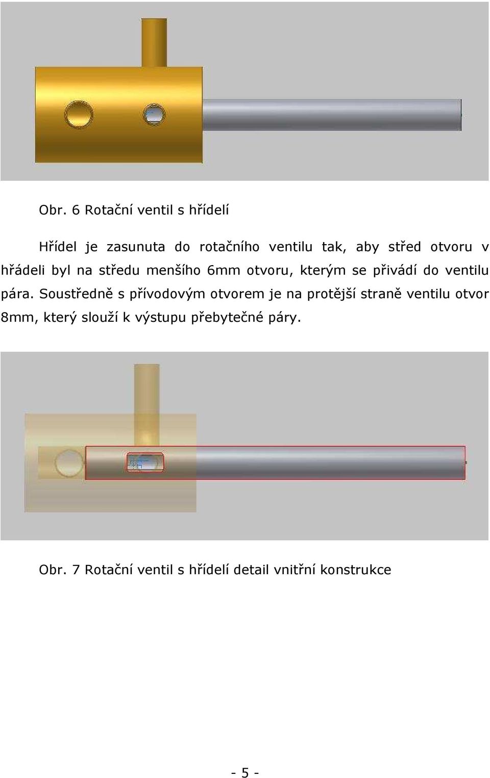 Soustředně s přívodovým otvorem je na protější straně ventilu otvor 8mm, který slouží k