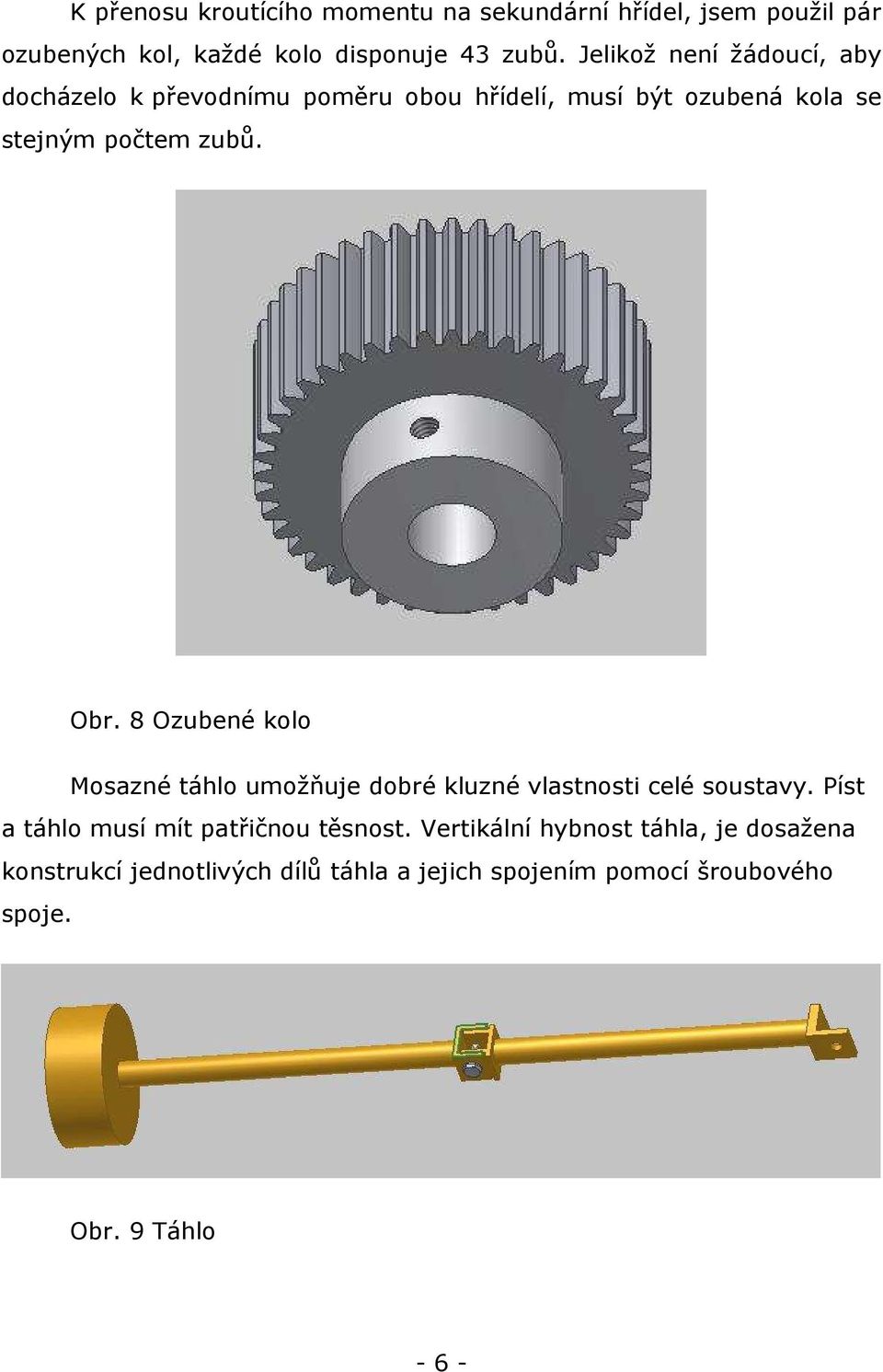 8 Ozubené kolo Mosazné táhlo umožňuje dobré kluzné vlastnosti celé soustavy. Píst a táhlo musí mít patřičnou těsnost.