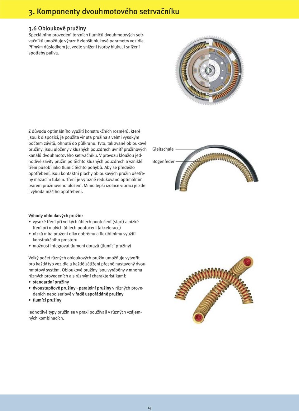 Z důvodu optimálního využití konstrukčních rozměrů, které jsou k dispozici, je použita vinutá pružina s velmi vysokým počtem závitů, ohnutá do půlkruhu.