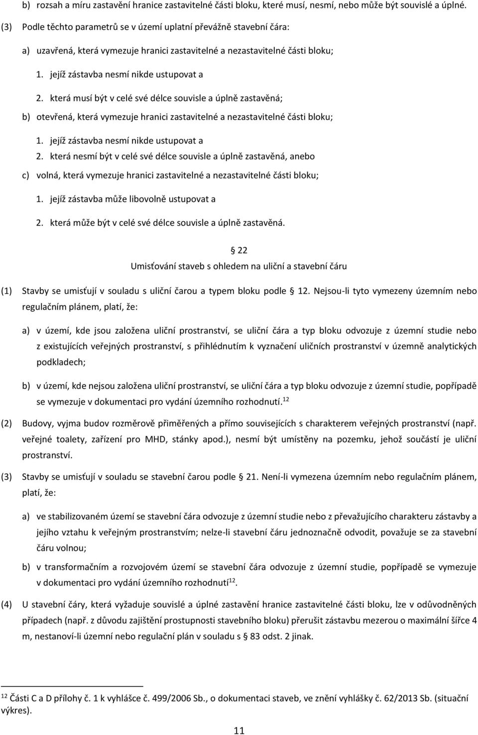 která musí být v celé své délce souvisle a úplně zastavěná; b) otevřená, která vymezuje hranici zastavitelné a nezastavitelné části bloku; 1. jejíž zástavba nesmí nikde ustupovat a 2.