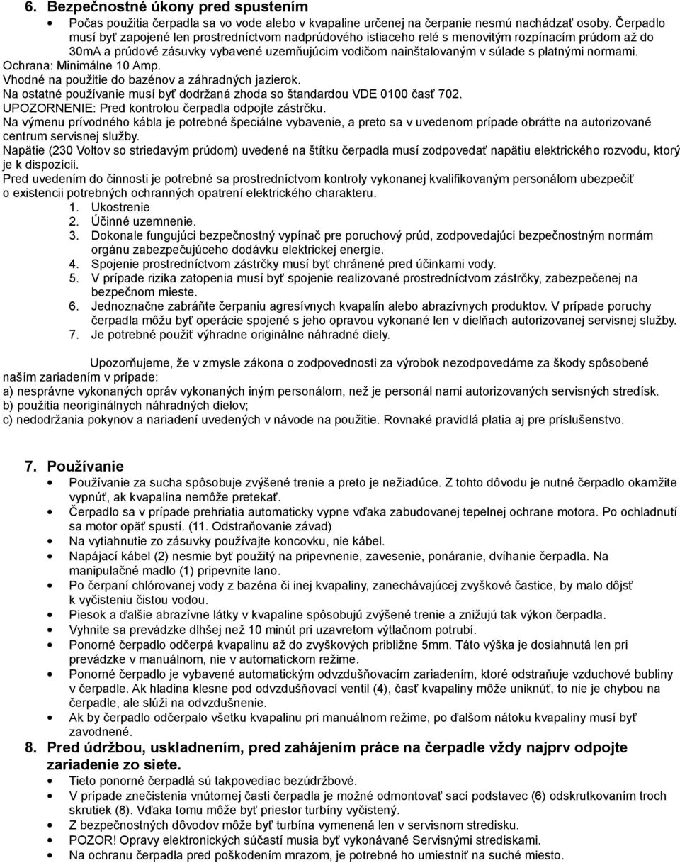 normami. Ochrana: Minimálne 10 Amp. Vhodné na použitie do bazénov a záhradných jazierok. Na ostatné používanie musí byť dodržaná zhoda so štandardou VDE 0100 časť 702.