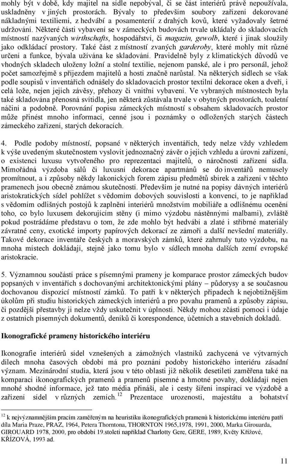 Některé části vybavení se v zámeckých budovách trvale ukládaly do skladovacích místností nazývaných wirthschafts, hospodářství, či magazin, gewolb, které i jinak sloužily jako odkládací prostory.