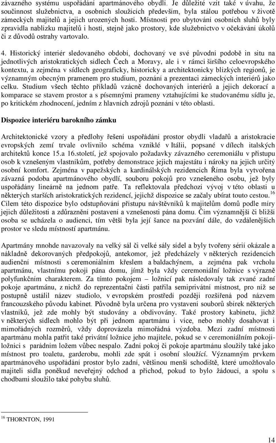 Místnosti pro ubytování osobních sluhů byly zpravidla nablízku majitelů i hostí, stejně jako prostory, kde služebnictvo v očekávání úkolů či z důvodů ostrahy vartovalo. 4.