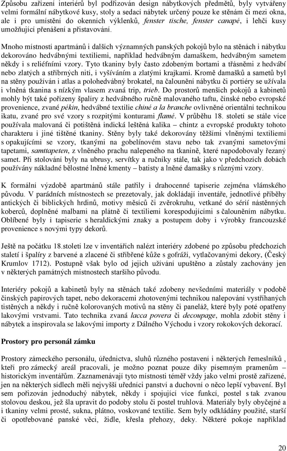 Mnoho místností apartmánů i dalších významných panských pokojů bylo na stěnách i nábytku dekorováno hedvábnými textiliemi, například hedvábným damaškem, hedvábným sametem někdy i s reliéfními vzory.