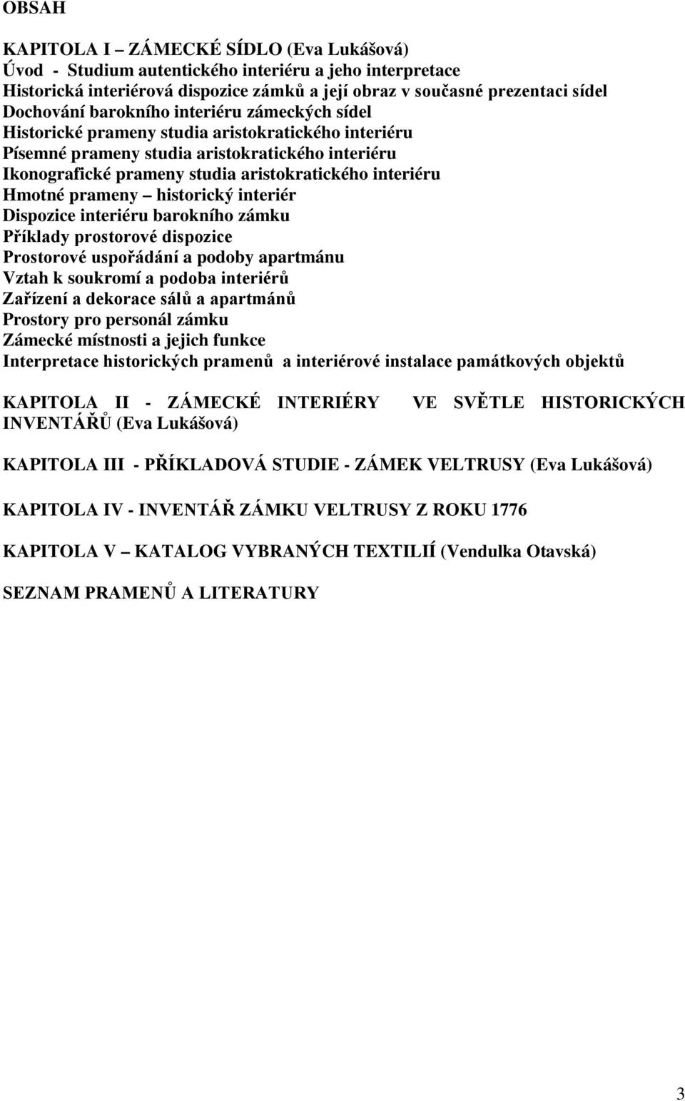 Hmotné prameny historický interiér Dispozice interiéru barokního zámku Příklady prostorové dispozice Prostorové uspořádání a podoby apartmánu Vztah k soukromí a podoba interiérů Zařízení a dekorace