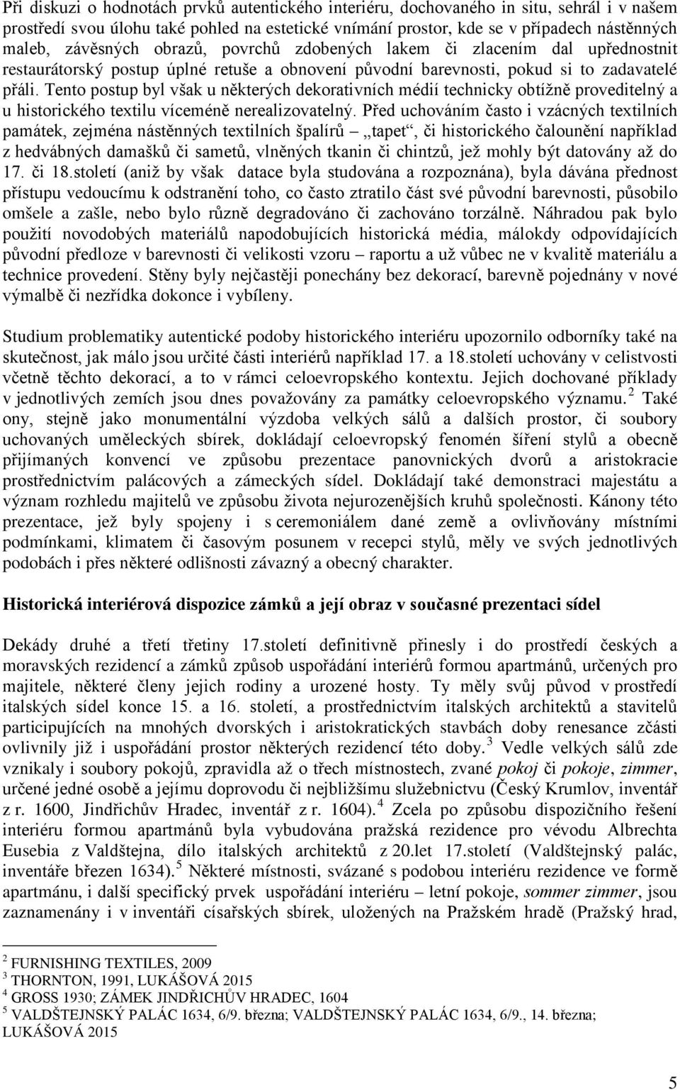 Tento postup byl však u některých dekorativních médií technicky obtížně proveditelný a u historického textilu víceméně nerealizovatelný.