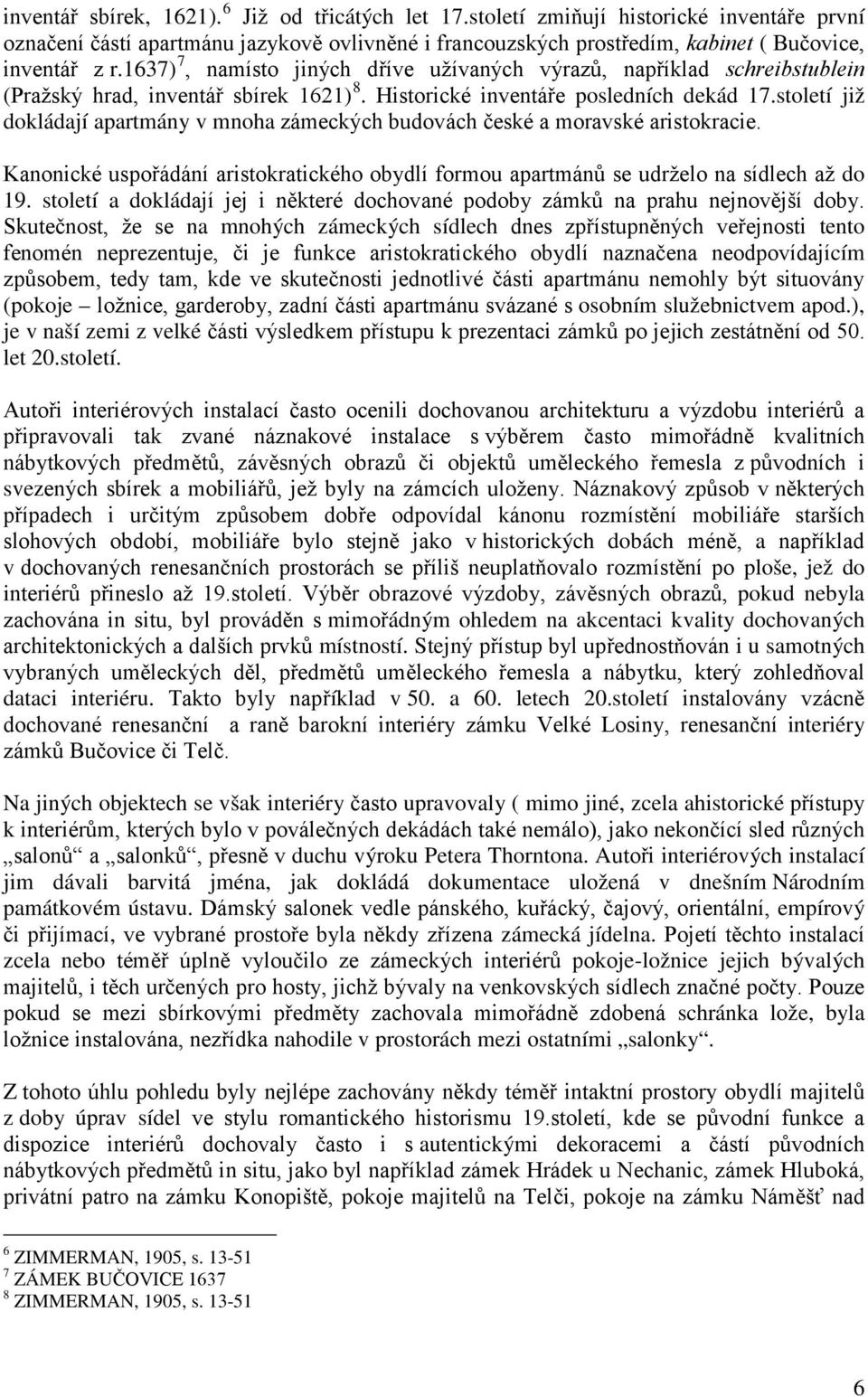 století již dokládají apartmány v mnoha zámeckých budovách české a moravské aristokracie. Kanonické uspořádání aristokratického obydlí formou apartmánů se udrželo na sídlech až do 19.