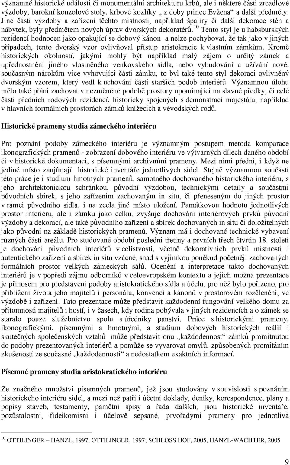 10 Tento styl je u habsburských rezidencí hodnocen jako opakující se dobový kánon a nelze pochybovat, že tak jako v jiných případech, tento dvorský vzor ovlivňoval přístup aristokracie k vlastním
