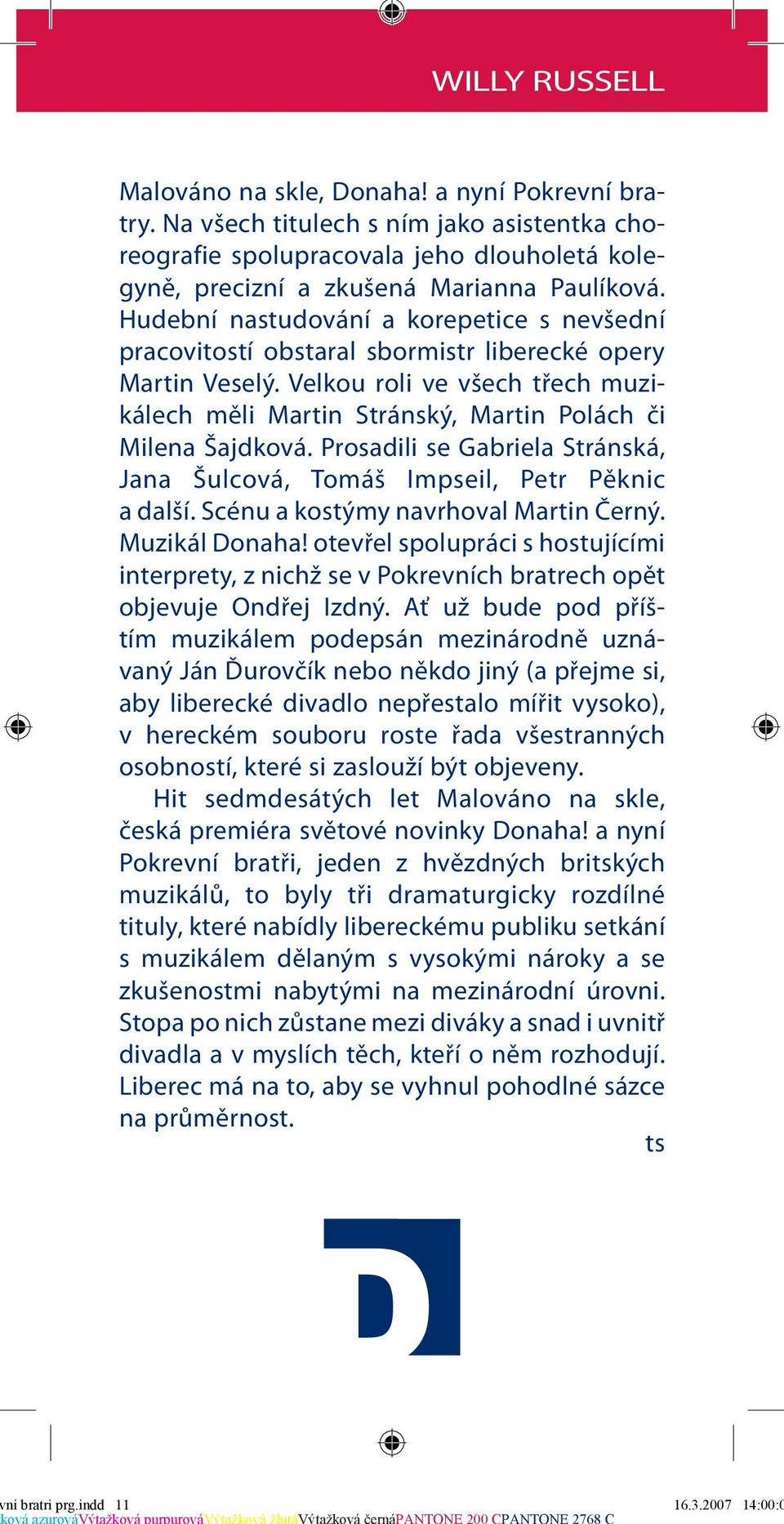 Prosadili se Gabriela Stránská, Jana Šulcová, Tomáš Impseil, Petr Pěknic a další. Scénu a kostýmy navrhoval Martin Černý. Muzikál Donaha!