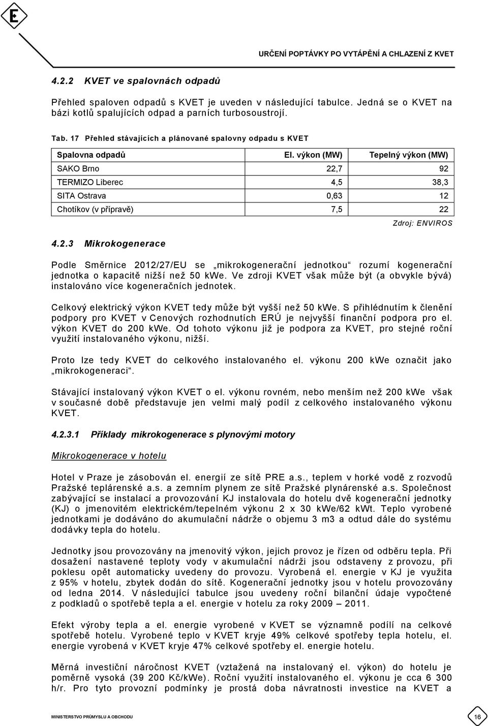 výkon (MW) Tepelný výkon (MW) SAKO Brno 22,7 92 TERMIZO Liberec 4,5 38,3 SITA Ostrava 0,63 12 Chotíkov (v přípravě) 7,5 22 4.2.3 Mikrokogenerace Zdroj: ENVIROS Podle Směrnice 2012/27/EU se mikrokogenerační jednotkou rozumí kogenerační jednotka o kapacitě nižší než 50 kwe.