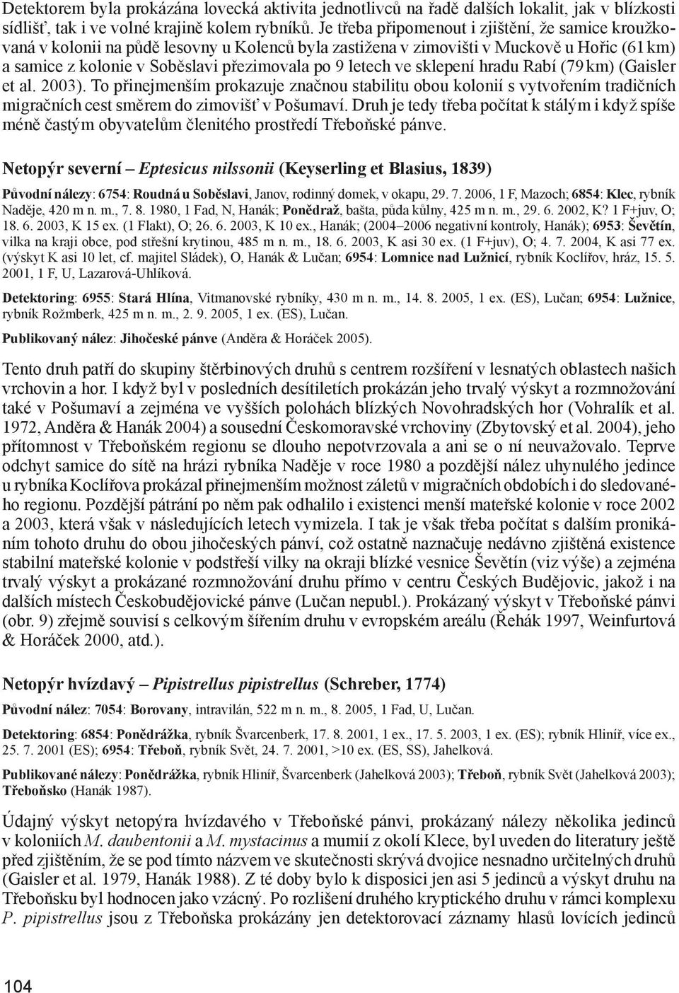 letech ve sklepení hradu Rabí (79 km) (Gaisler et al. 2003). To přinejmenším prokazuje značnou stabilitu obou kolonií s vytvořením tradičních migračních cest smě rem do zimovišť v Pošumaví.