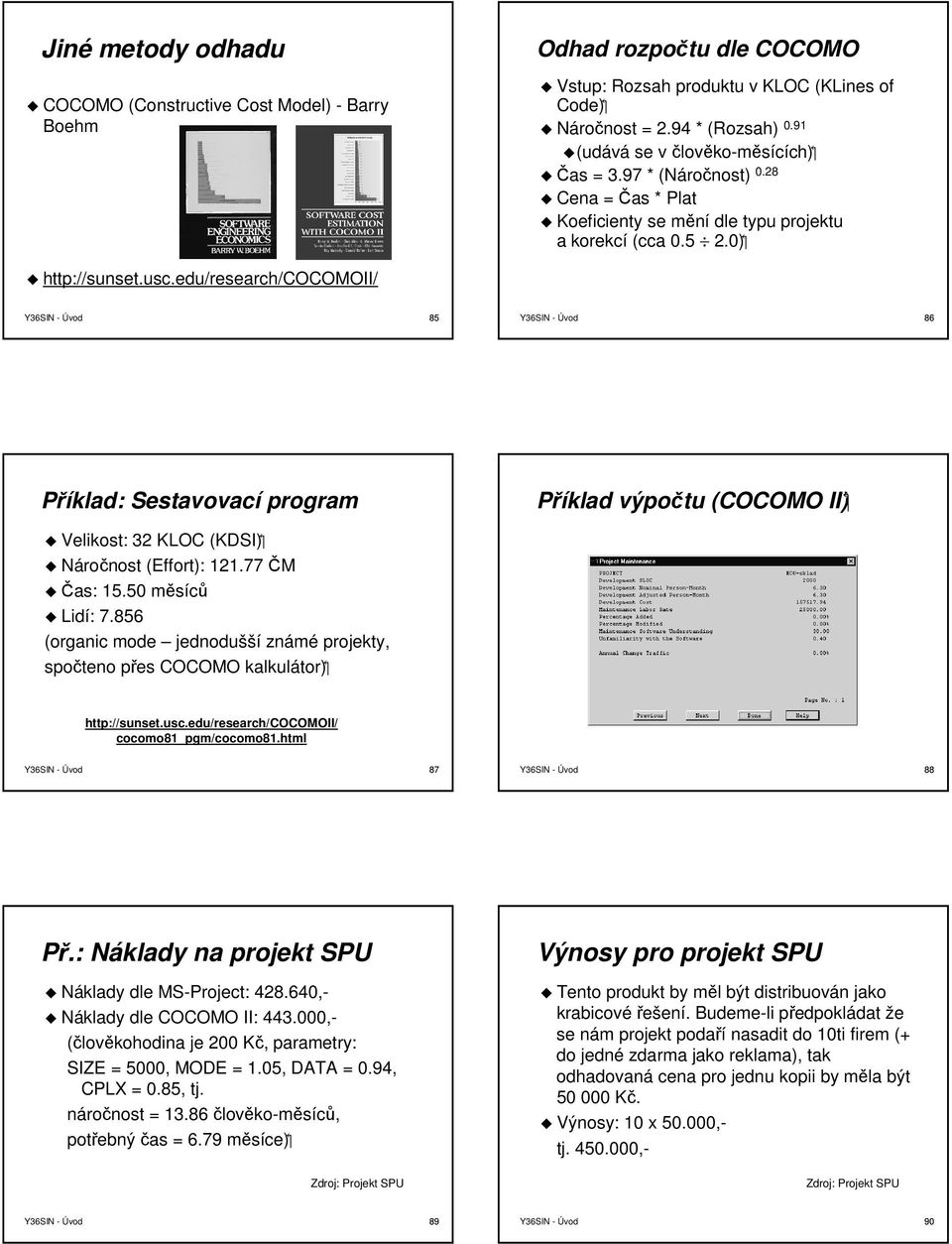 edu/research/cocomoii/ 85 86 Příklad: Sestavovací program Příklad výpočtu (COCOMO II) Velikost: 32 KLOC (KDSI) Náročnost (Effort): 2.77 ČM Čas: 5.50 měsíců Lidí: 7.