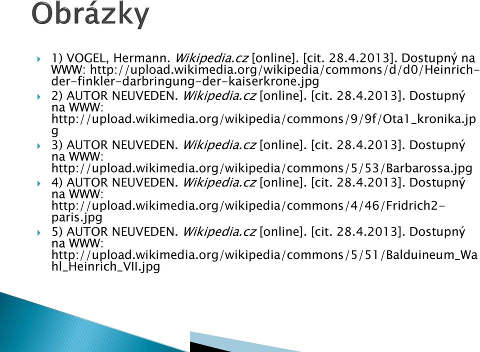 jpg 4) AUTOR NEUVEDEN. Wikipedia.cz [online]. [cit. 28.4.2013]. Dostupný na WWW: http://upload.wikimedia.org/wikipedia/commons/4/46/fridrich2- paris.jpg 5) AUTOR NEUVEDEN. Wikipedia.cz [online]. [cit. 28.4.2013]. Dostupný na WWW: http://upload.wikimedia.org/wikipedia/commons/5/51/balduineum_wa hl_heinrich_vii.