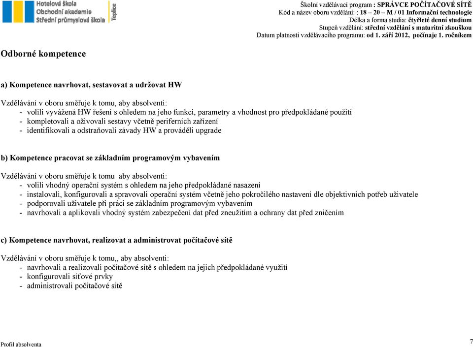 vybavením Vzdělávání v oboru směřuje k tomu aby absolventi: - volili vhodný operační systém s ohledem na jeho předpokládané nasazení - instalovali, konfigurovali a spravovali operační systém včetně