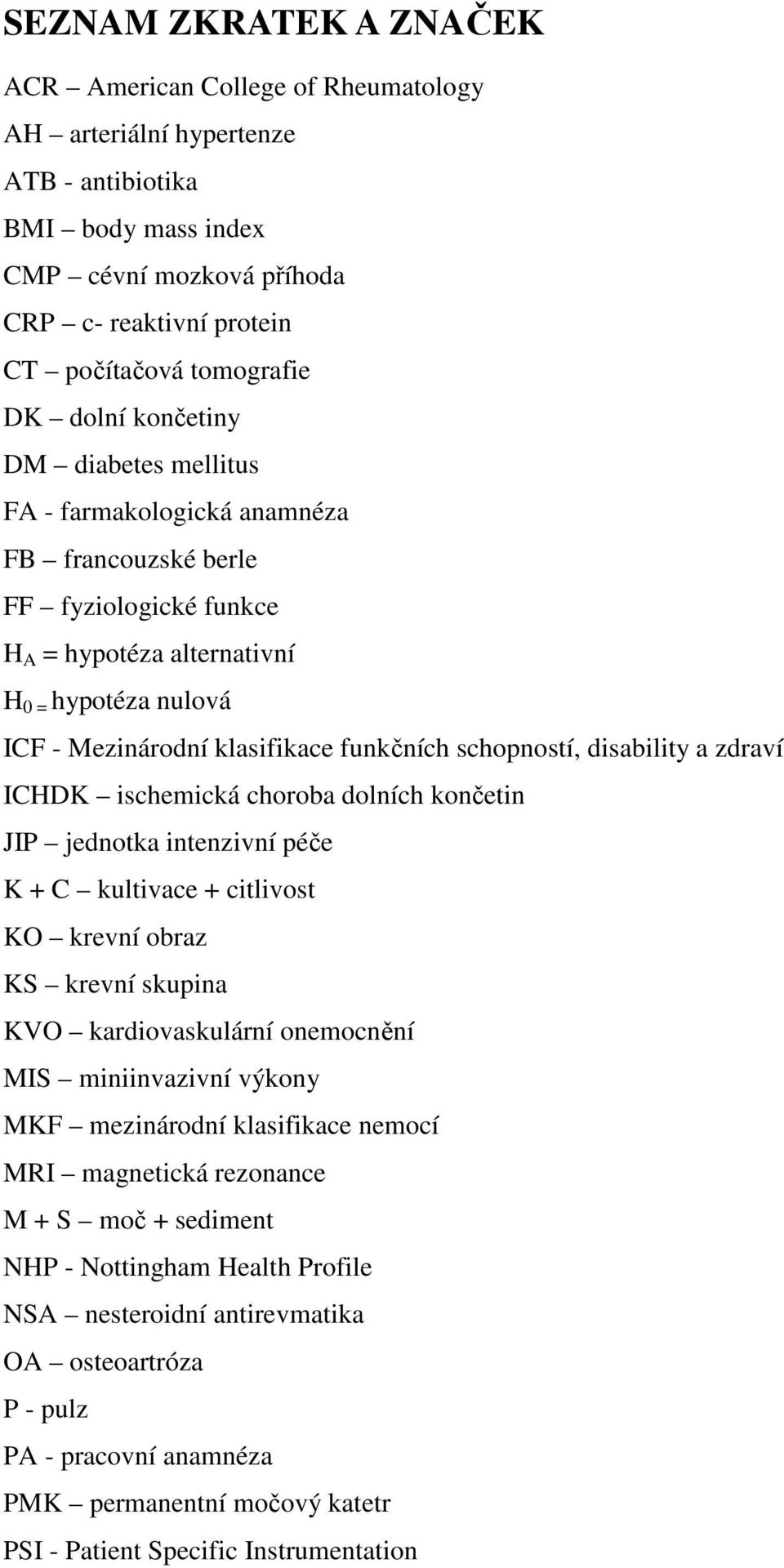 funkčních schopností, disability a zdraví ICHDK ischemická choroba dolních končetin JIP jednotka intenzivní péče K + C kultivace + citlivost KO krevní obraz KS krevní skupina KVO kardiovaskulární